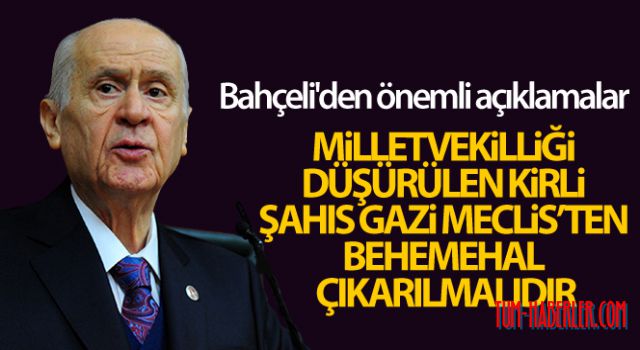 Bahçeli: Milletvekilliği düşürülen kirli şahıs Gazi Meclis'ten behemehal çıkarılmalıdır