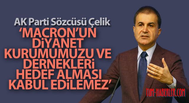 Ömer Çelik' Macron'un diyanet kurumumuzu ve dernekleri hedef alması kabul edilemez'