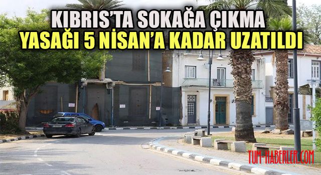 Kıbrıs'ta sokağa çıkma yasağı 5 Nisan’a kadar uzatıldı