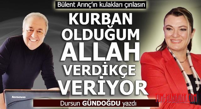 Dursun Gündoğdu yazdı: Kurban olduğum Allah verdikçe veriyor