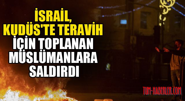 İsrail, Kudüs'te teravih için toplanan Müslümanlara saldırdı