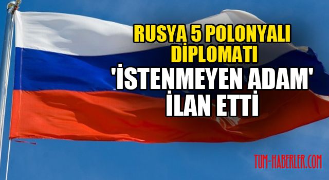 Rusya 5 Polonyalı diplomatı 'istenmeyen adam' ilan etti