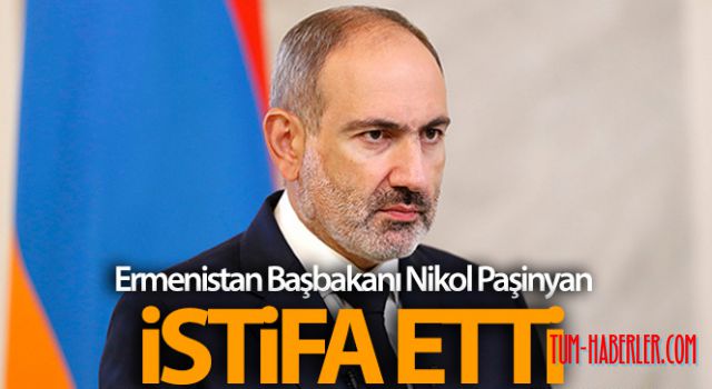 Nikol Paşinyan istifa etti!