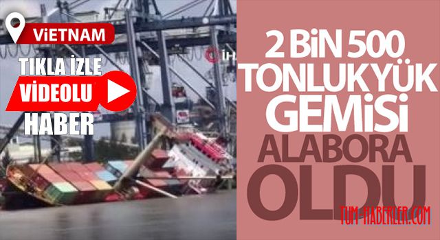 Vietnam'da 2 bin 500 tonluk yük gemisi alabora oldu