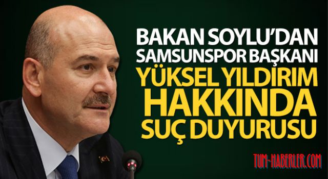 Bakan Soylu, Samsunspor Başkanı Yıldırım hakkında suç duyurusunda bulundu