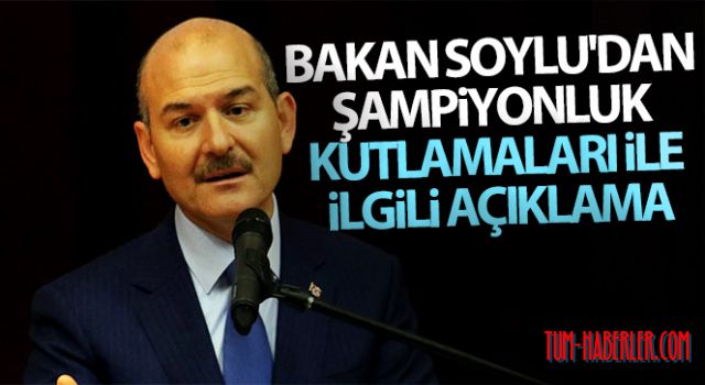 Bakan Soylu'dan şampiyonluk kutlamaları ile ilgili açıklama