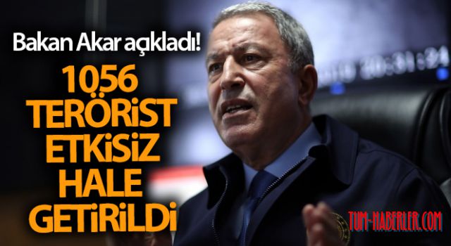 Bakan Akar açıkladı! 1056 terörist etkisiz hale getirildi