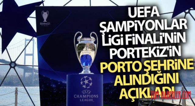 UEFA, Şampiyonlar Ligi Finali'nin Portekiz'in Porto şehrine alındığını açıkladı