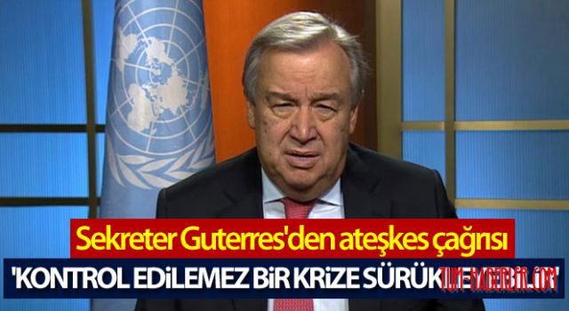 Guterres'den ateşkes çağrısı
