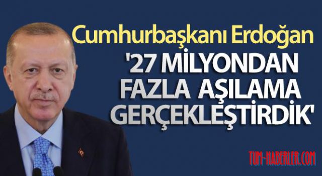 Cumhurbaşkanı Erdoğan: 27 milyondan fazla aşılama gerçekleştirdik