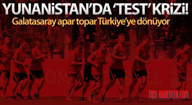 Yunanistan'da test krizi! Galatasaray Türkiye'ye dönüyor