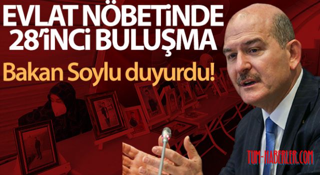Süleyman Soylu açıkladı: Evlat Nöbetlerinde 28. buluşma gerçekleştiriliyor