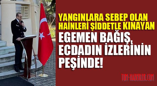 Yangınlara sebep olan hainleri şiddetle kınayan Egemen Bağış, ecdadın izlerinin peşinde