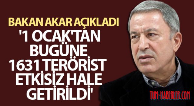 Bakan Akar: 1 Ocak'tan bugüne 1631 terörist etkisiz hale getirildi