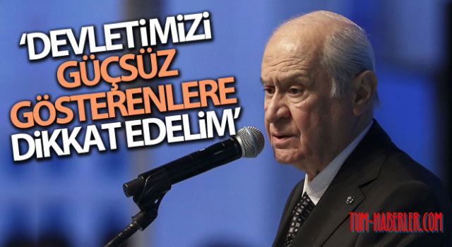 Bahçeli: Devletimizi güçsüz gösterenlere azami dikkat edelim