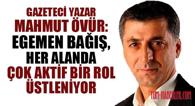 Mahmut Övür: Egemen Bağış,her alanda çok aktif bir rol üstleniyor