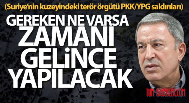 Bakan Akar: 'Gereken ne varsa zamanı gelince yapılacak'