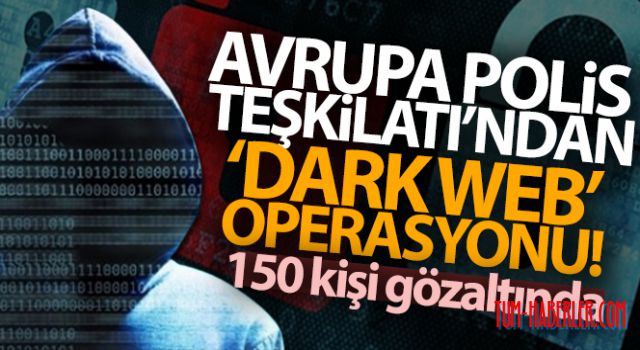 Dark Web operasyonu: 150 gözaltı