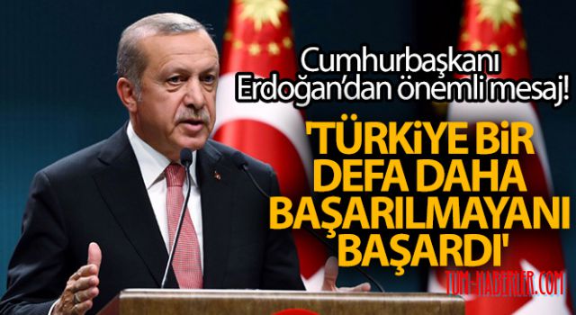 Erdoğan: Türkiye bir defa daha başarılmayanı başardı