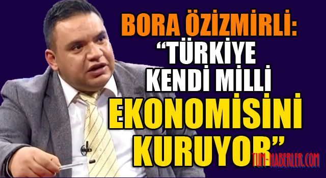 Bora Özizmirli yazdı : Türkiye'nin milli ekonomi savaşı