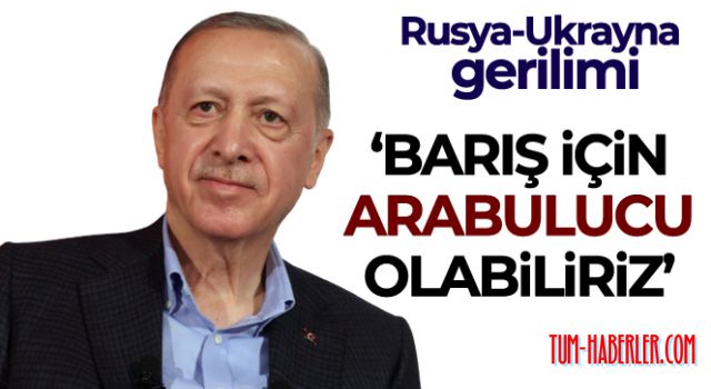 Cumhurbaşkanı Erdoğan: Rusya ve Ukrayna arasında bir barışın hakim olmasına biz arabulucu olabiliriz