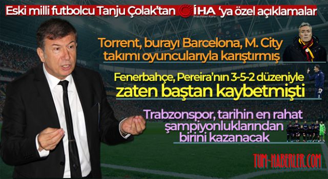 Tanju Çolak: 'Torrent, burayı Barcelona, M. City takımı oyuncularıyla karıştırmış'