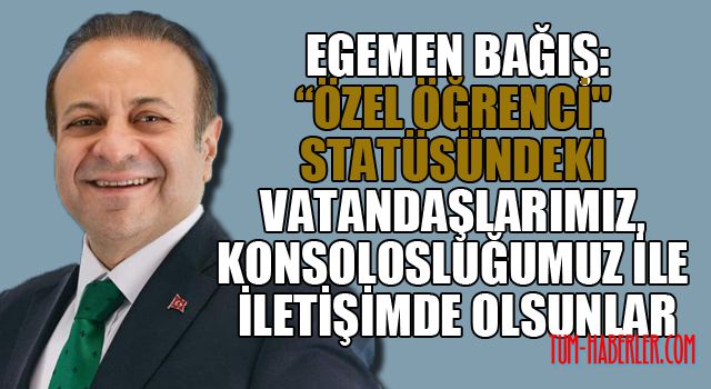 Bağış: "Özel Öğrenci" statüsündeki vatandaşlarımız, konsolosluğumuz ile iletişimde olsunlar