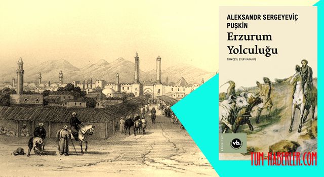 Aleksandr Puşkinin seyahat notları olan Erzurum Yolculuğu çıktı