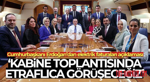 Cumhurbaşkanı Erdoğan: (Elektrik faturaları) Kabine toplantısında etraflıca görüşeceğiz