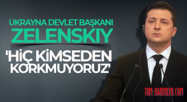 Ukrayna Devlet Başkanı Zelenskiy: Hiç kimseden korkmuyoruz