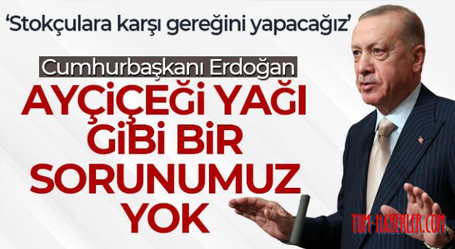 Erdoğan: 'Yağı stoklayıp utanmadan fiyatları yükseltiyorlar'