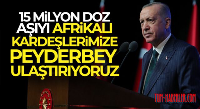 Cumhurbaşkanı Erdoğan: 15 milyon doz aşıyı Afrikalı kardeşlerimize peyderpey ulaştırıyoruz