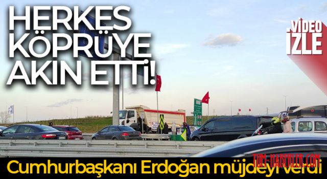 Cumhurbaşkanı Erdoğan müjdeyi verdi herkes köprüye akın etti