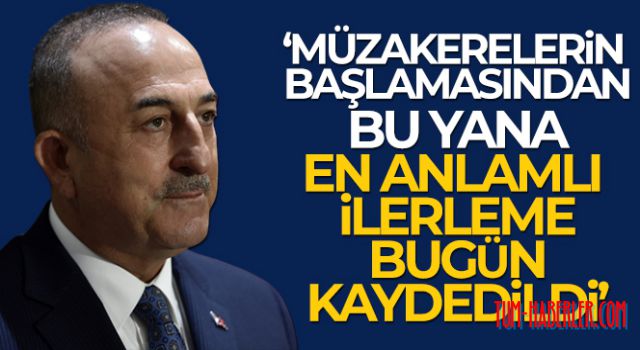 Çavuşoğlu: Müzakerelerin başlamasından bu yana en anlamlı ilerleme bugün kaydedildi