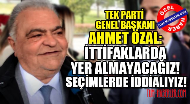 Ahmet Özal: İttifaklarda yer almayacağız! Seçimlerde iddialıyız!