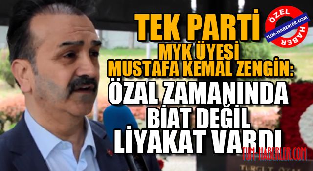 Mustafa Kemal Zengin: Özal döneminde biat değil liyakat vardı
