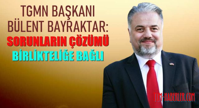 TGMN Başkanı Bülent Bayraktar: Sorunların çözümü birlikteliğe bağlı