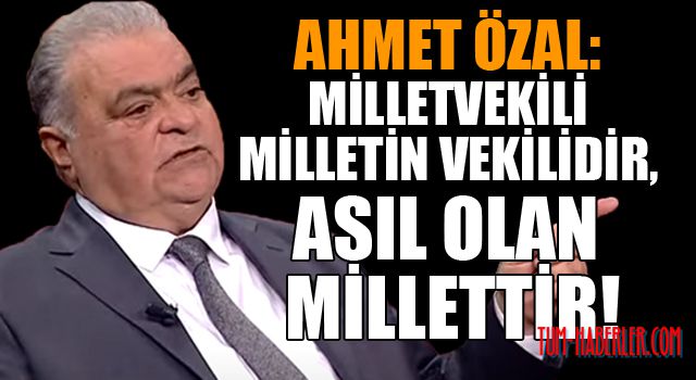 Ahmet Özal:  Cumhurbaşkanı adayı olacak kişinin devleti tanıması çok önemlidir