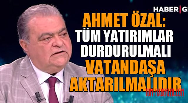 Ahmet Özal: Ben olsam TOKİ dahil bütün yatırımları durdurup kaynakları insanlarımıza aktarırım