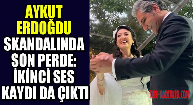 Aykut Erdoğdu skandalında son perde: İkinci ses kaydı da çıktı