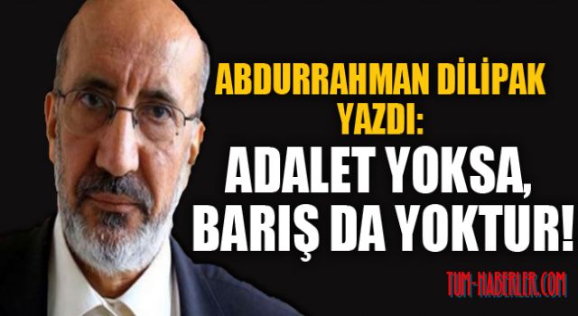 Abdurrahman Dilipak yazdı: Adalet yoksa, barış da yoktur!
