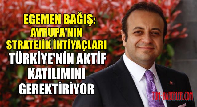 Egemen Bağış: Avrupa'nın stratejik ihtiyaçları Türkiye'nin aktif katılımını gerektiriyor