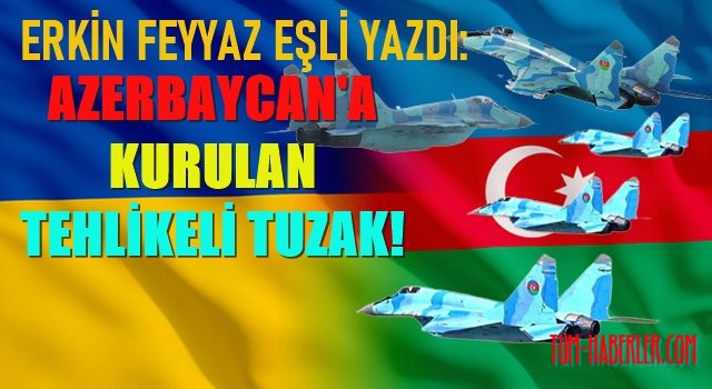 Erkin Feyyaz Eşli yazdı: Azerbaycan’a kurulan tehlikeli tuzak!