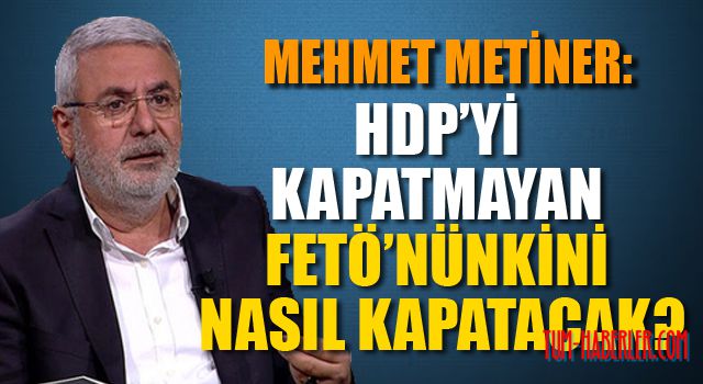 Mehmet Metiner: PKK’nın partisi varsa FETÖ’nünki niye olmasın denilirse