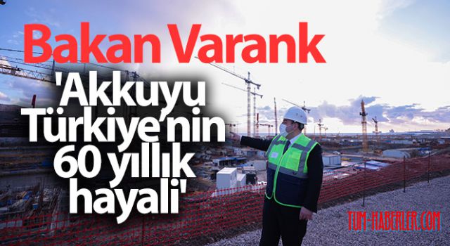 Bakan Varank: Akkuyu, Türkiye'nin 60 yıllık hayalidir