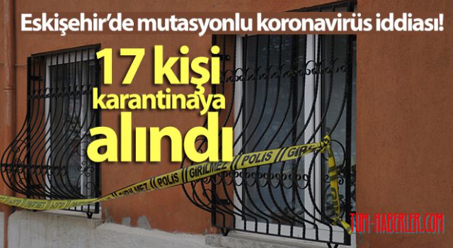 Eskişehir'de mutasyonlu korona virüs iddiasıyla 17 kişi karantinaya alındı VİDEO HABER