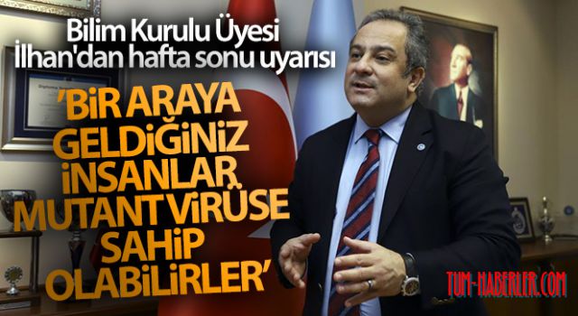 Bilim Kurulu Üyesi İlhan'dan hafta sonu uyarısı: Bir araya geldiğiniz insanlar mutant virüse sahip olabilirler