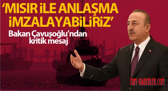 Bakan Çavuşoğlu: Deniz yetki alanları konusunu Mısır ile müzakere edebilir, ileride bir anlaşma imzalayabiliriz