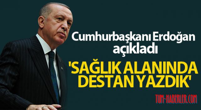 Cumhurbaşkanı Erdoğan: Sağlık alanında destan yazdık