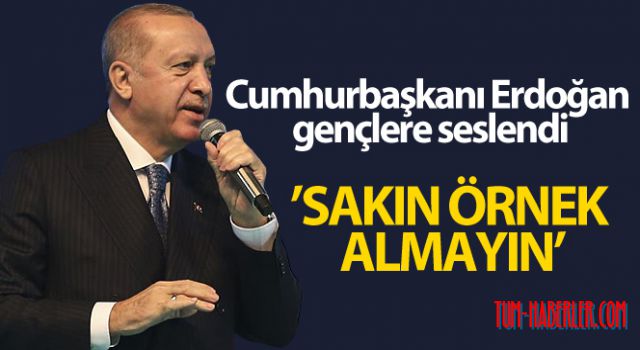 Cumhurbaşkanı Erdoğan gençlere seslendi: Sakın örnek almayın